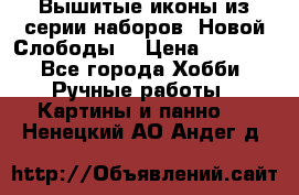Вышитые иконы из серии наборов “Новой Слободы“ › Цена ­ 5 000 - Все города Хобби. Ручные работы » Картины и панно   . Ненецкий АО,Андег д.